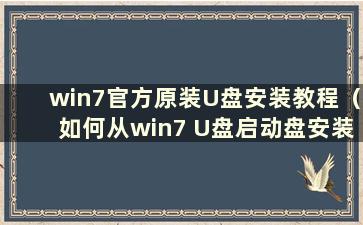 win7官方原装U盘安装教程（如何从win7 U盘启动盘安装系统）